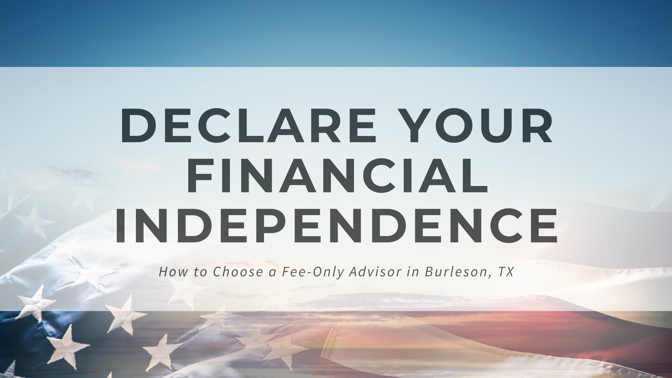 Declare Your Financial Independence: How to Choose a Fee-Only Advisor in Burleson, TX