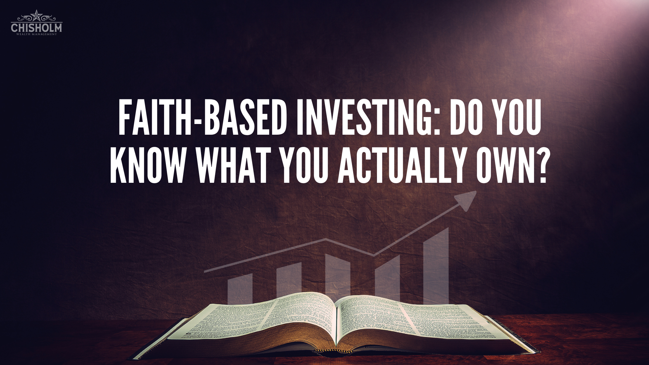 Open Bible on a desk with a rising stock chart graphic behind it and the title "Faith-Based Investing: Do You Know What You Actually Own?" — Chisholm Wealth Management
