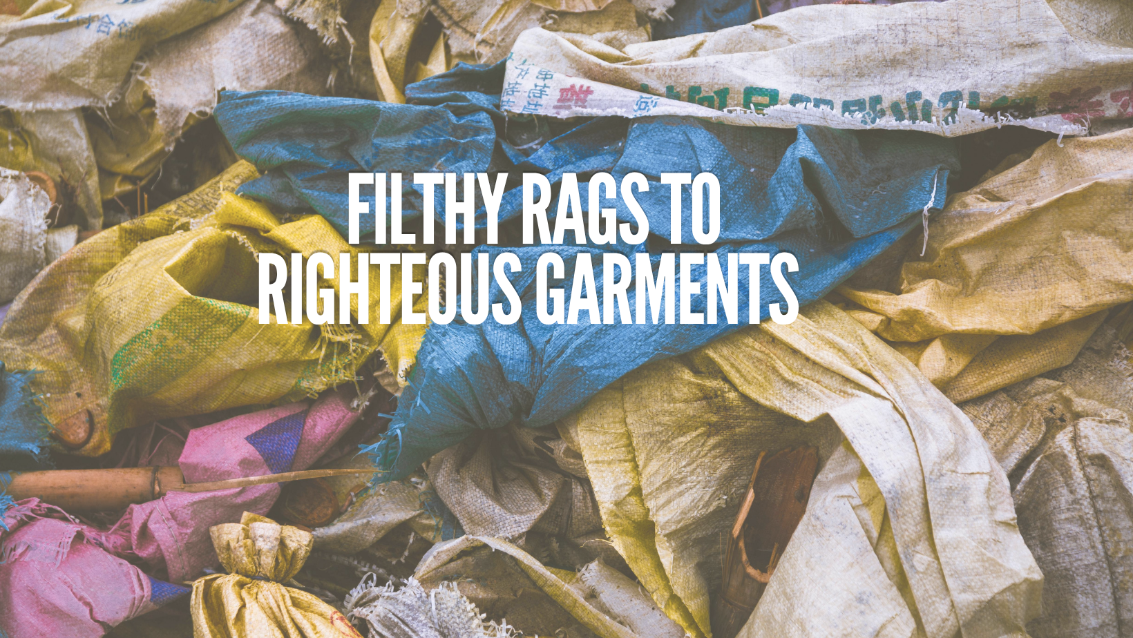 Filthy Rags to Righteous Garments