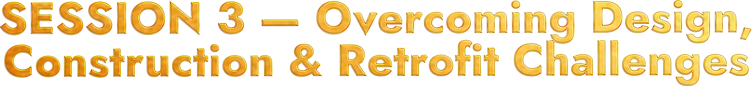 Golden 3D text stating 'SESSION 3 - Overcoming Design, Construction & Retrofit Challenges' on a gold background with shadows and highlights.