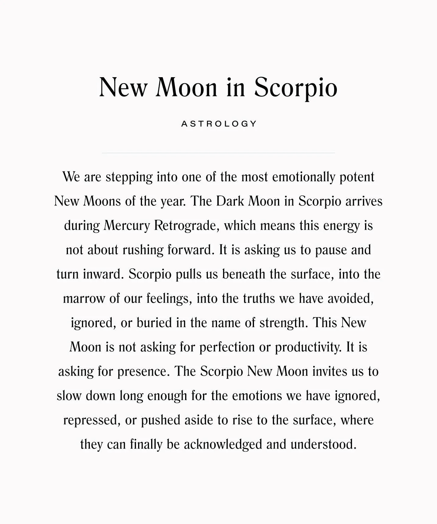 The New Moon in Scorpio happens on Thursday, November 20th, sitting right on the edge of Sagittarius, and it feels like a doorway between who we have been and who we are becoming. Scorpio asks us to pause, go inward, and tell the truth we have been a