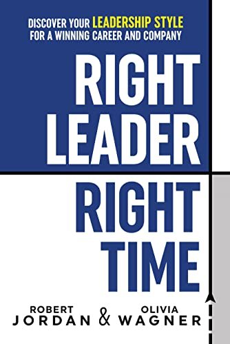 Right Leader, Right Time: Discover Your Leadership Style for a Winning Career and Company by Robert Jordan &amp; Olivia Wagner