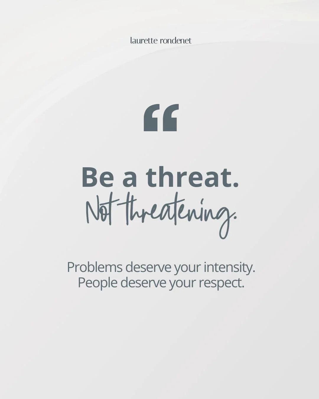 Be a threat. Not threatening.

Direct your intensity toward the things that deserve it: hard problems, big goals, outdated thinking.

But when it comes to people&hellip;

Lead with respect.
Lead with curiosity.
Lead with generosity.

The strongest le