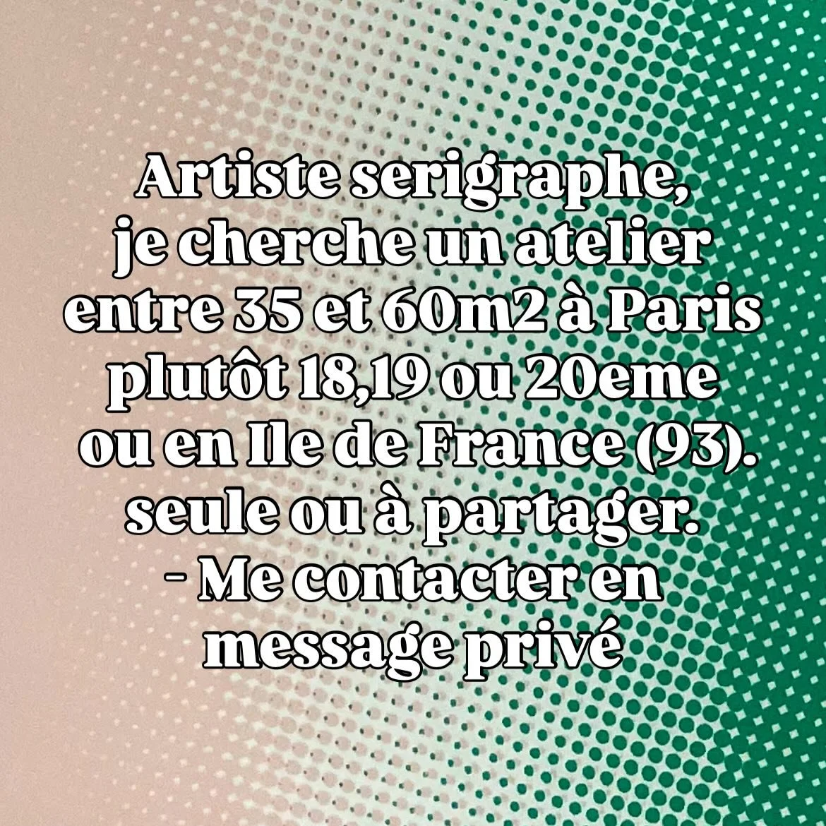 Artiste serigraphe, je cherche un atelier entre 35 et 60m2 &agrave; Paris plut&ocirc;t 18,19 ou 20eme ou en Ile de France (93). 
seule ou &agrave; partager.
- Me contacter en message priv&eacute; 
Merci!