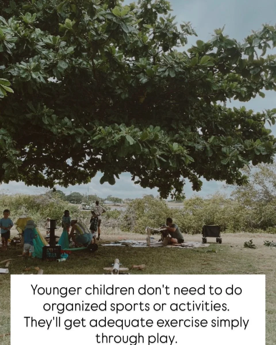 &ldquo;Younger children don&rsquo;t need to do organized sports or activities. They&rsquo;ll get adequate exercise simply through play.&rdquo;
&mdash; Angela Hanscom, founder of TimberNook and author of Balanced and Barefoot

I know the pressure.

Sw