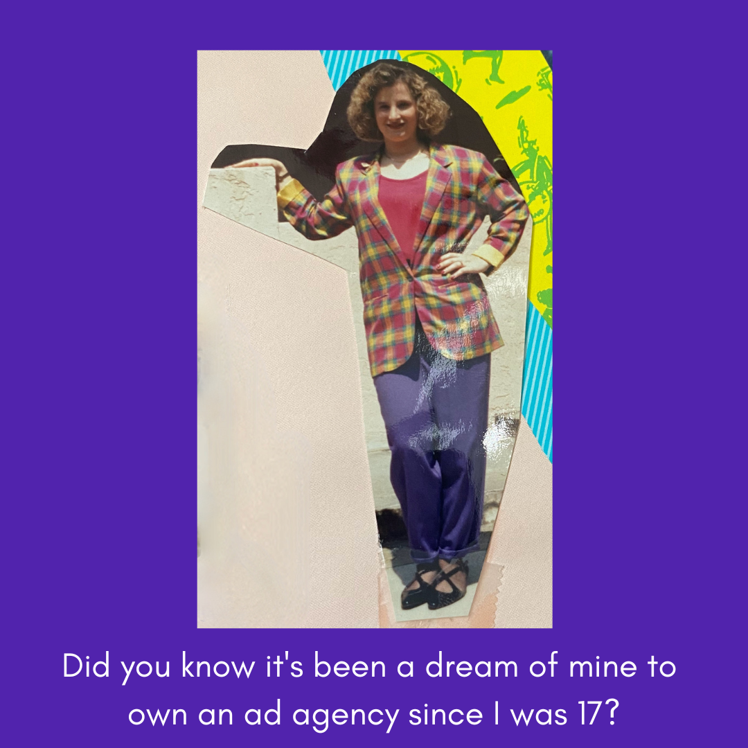 Did you know it's been a dream of mine to own an ad agency since I was 17?