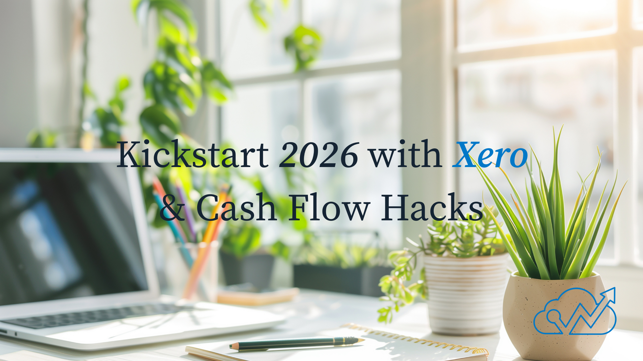 Kickstart 2026: Xero &amp; Cash Flow Hacks to Make This Your Best Year Yet