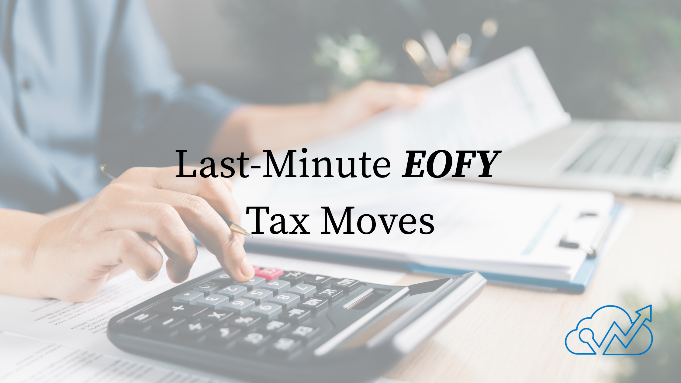 Last-Minute EOFY Tax Moves: What You Can Still Do Before 30 June