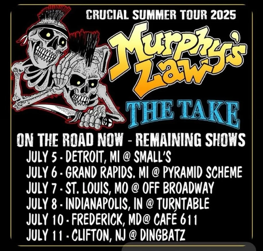 Only one week left of the MURPHY&rsquo;S LAW &amp; THE TAKE Crucial Summer Tour!
 
7/5 Detroit, MI - Smalls
7/6 Grand Rapids, MI - Pyramid Scheme
7/7 St Louis, MO - Off Broadway 
7/8 Indianapolis, IN - Turntable 
7/9 Dunbar, WV - The Shop (The Take o