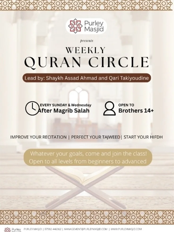 Purley Masjid&rsquo;s *Weekly Qur&rsquo;an Circles*

Join Imams Taqi and Assad on *Sunday &amp; Wednesday* evenings after Isha for a brothers gathering for Qur&rsquo;an. 

Join the WhatsApp group for this class: https://chat.whatsapp.com/IaAo25howD21