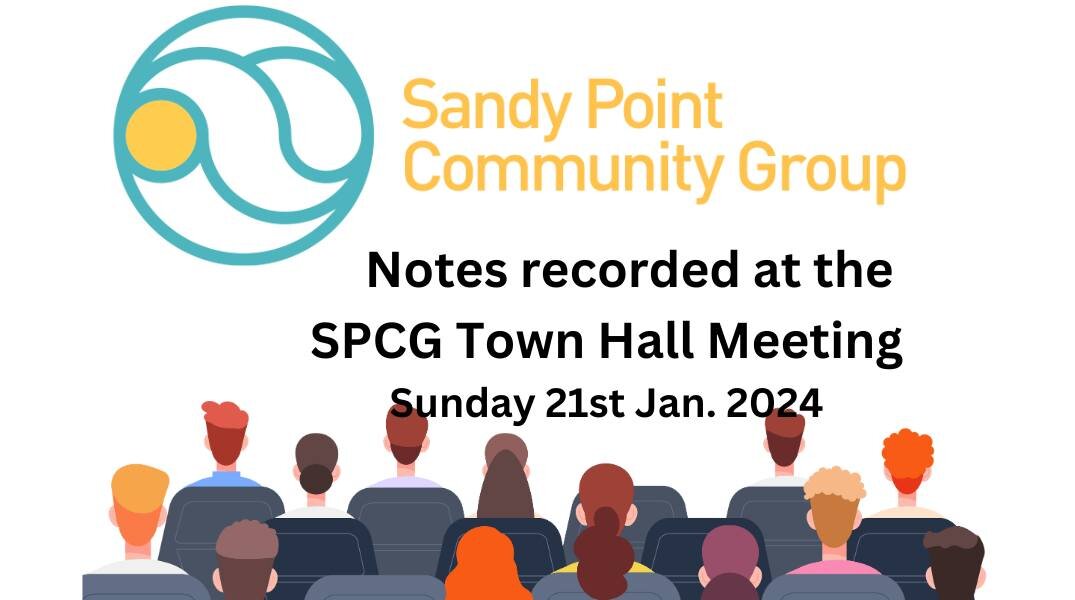 Notes recorded at the recent SPCG Town Hall Meeting are now available to read at https://www.sandypoint.vic.au/news/spcg-town-hall-meeting-january2024.
Thanks again to all those who attended and contributed to the discussion.