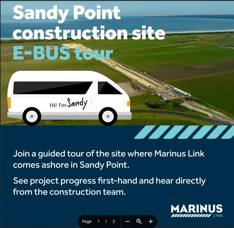 Marinus construction site tours, 5 June

Book via:  team@marinuslink.com.au
2 tour times - Maximum 18 people per tour

Sandy Point Community Centre car park
Friday 5 June
10:00am &amp; 1:00pm departures

Requirements:
&raquo; Long sleeves and pants
&