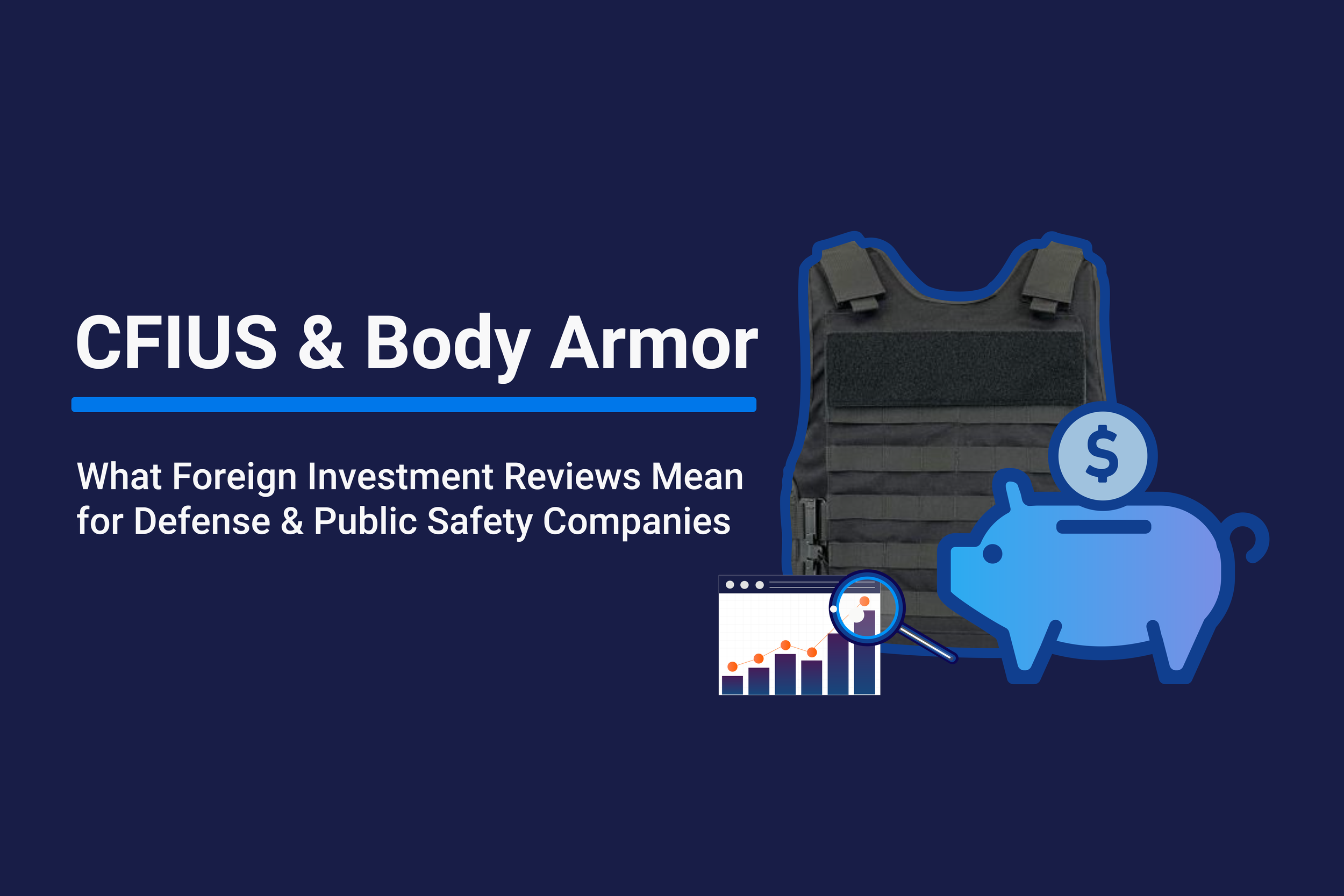 CFIUS and Body Armor: What Foreign Investment Reviews Mean for Defense and Public Safety Companies