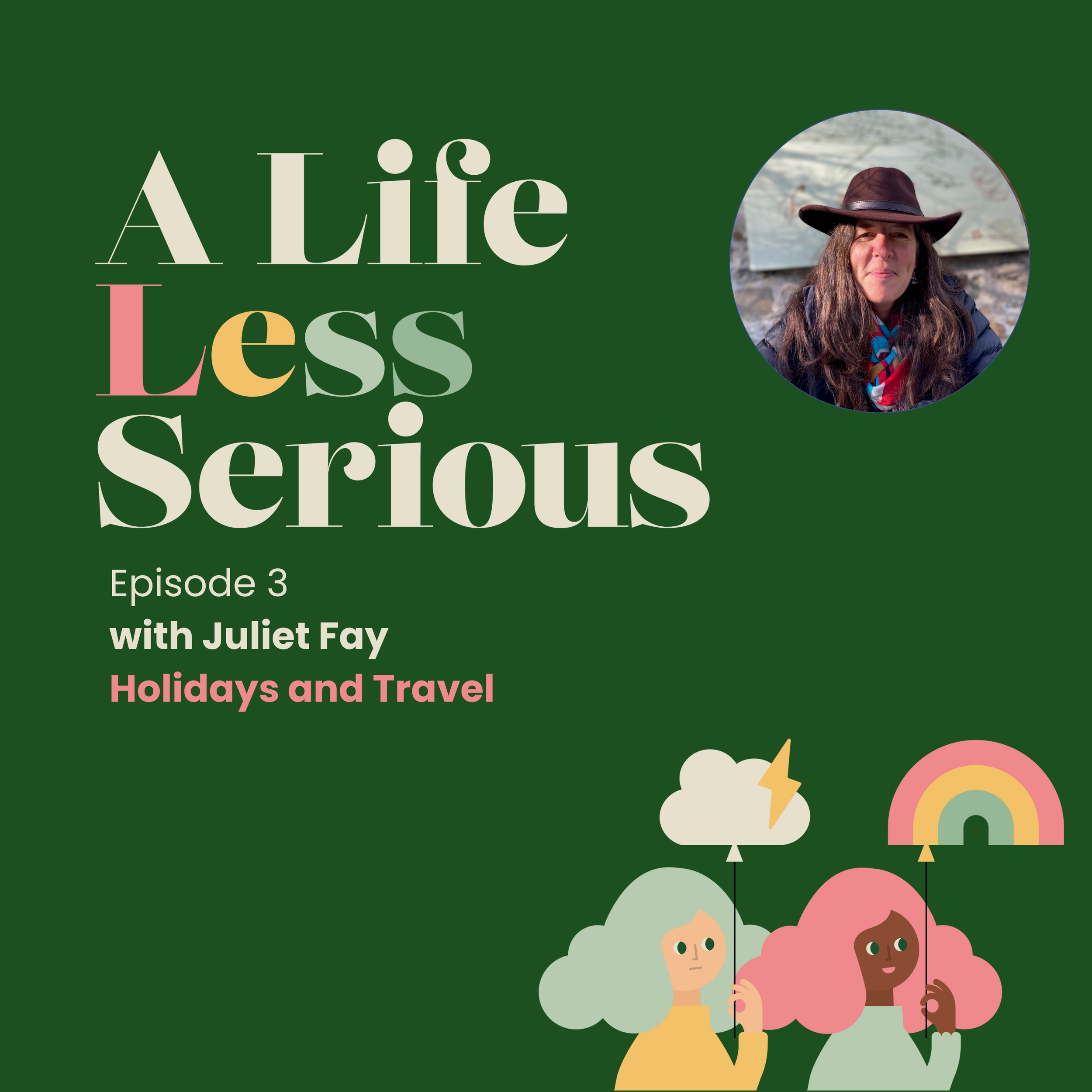 A Life Less Serious Episode 3 with Juliet Fay - on Holidays and Travel  on a dark green background with a picture of Julet a woman with long dark hear wearing a stetson in the top right hand corner - below it an illustration