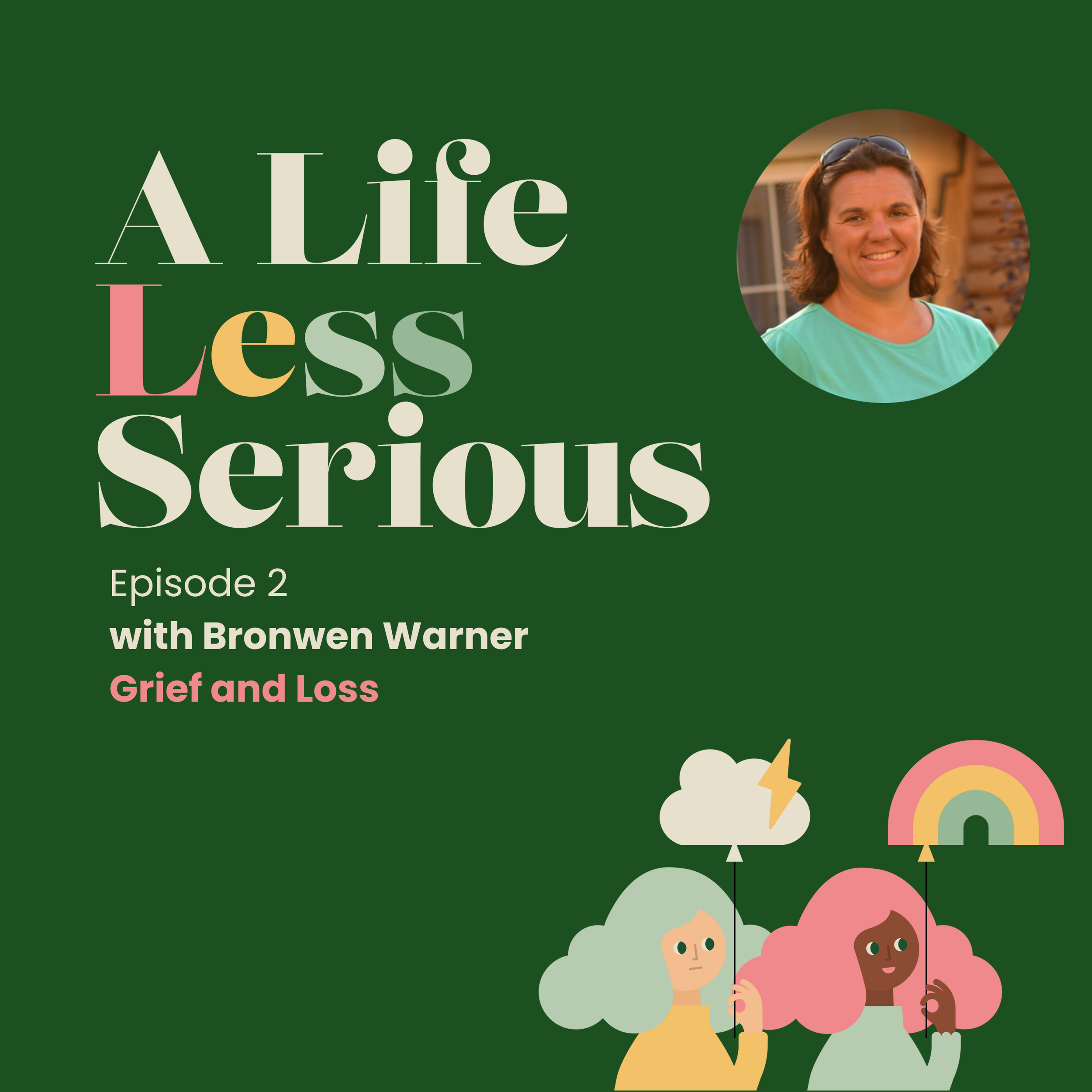 A Life Less Serious Episode 2 with Bronwen Warner - on Grief and Loss  on a dark green background with a picture of Bronwen a woman with brown bobbed hair and a turquoise t-shirt in the top right hand corner - below it an illustration
