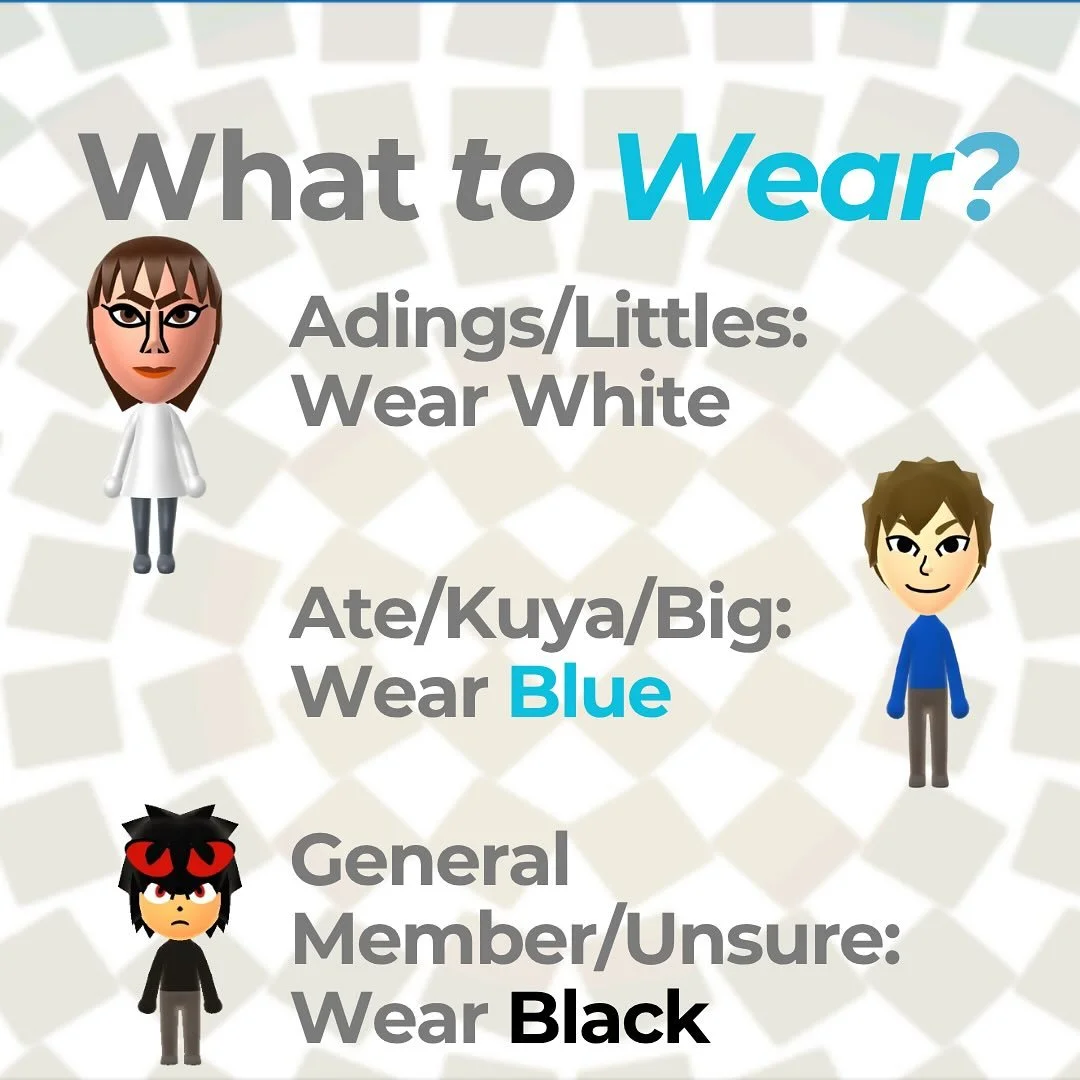 What to Wear? Adings/Littles wear White, Ate/Kuya/Bigs wear Blue, and General Members/Unsure wear Black