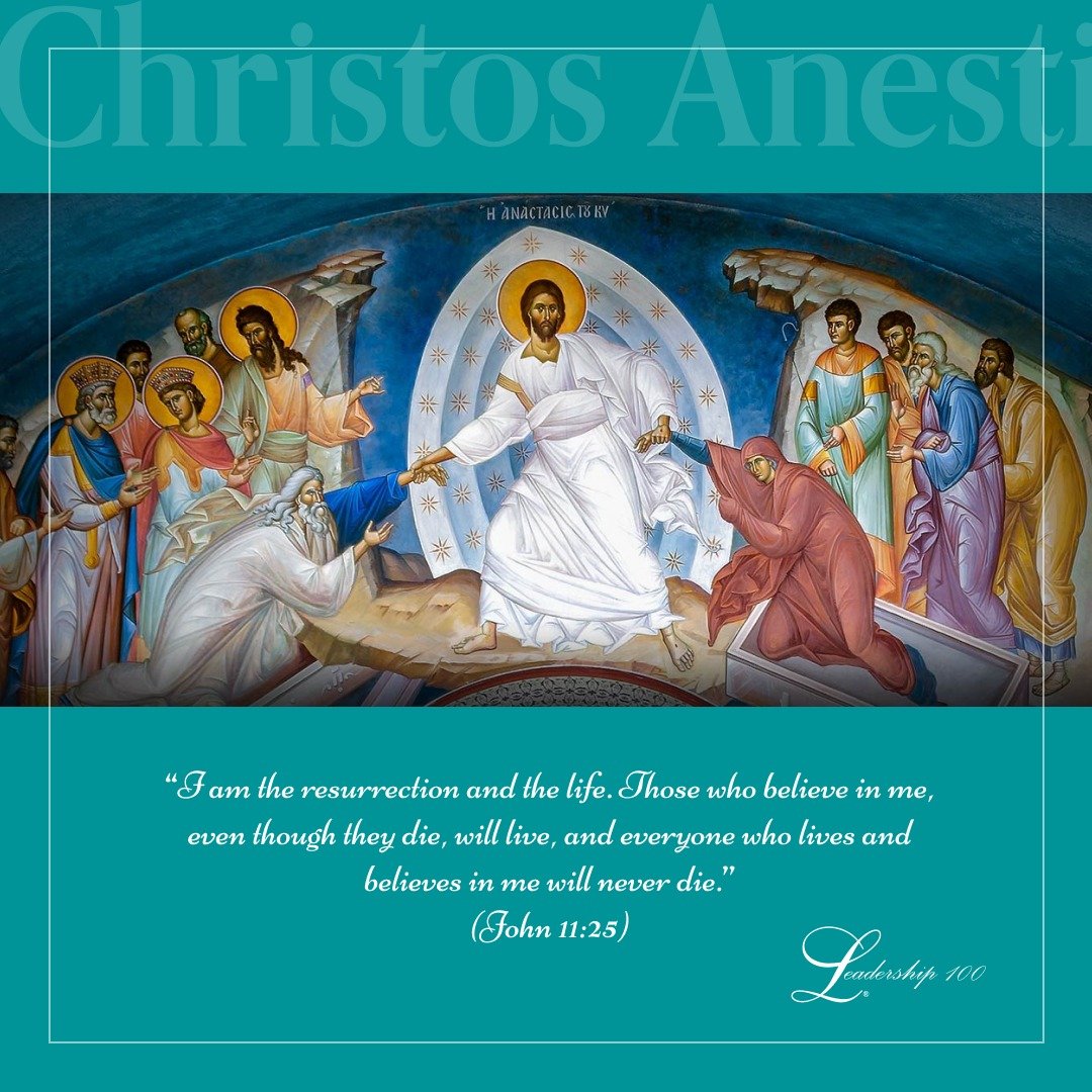 Leadership 100 wishes you and your loved ones a Blessed and Joyous Pascha.  

&ldquo;I am the resurrection and the life. Those who believe in me, even though they die, will live, and everyone who lives and believes in me will never die.&rdquo;
(John 