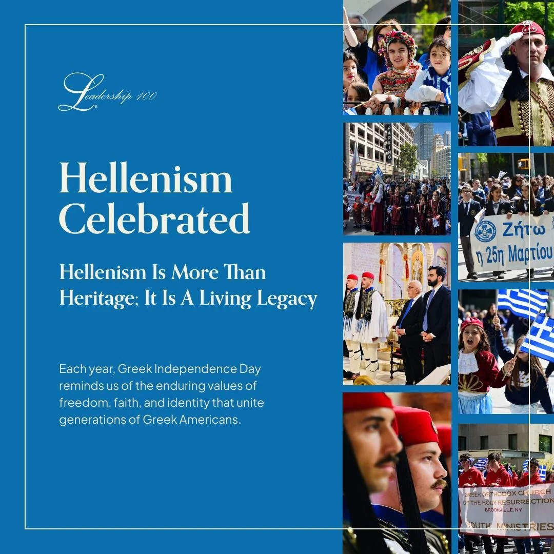 Hellenism is more than heritage; it is a living legacy.

Each year, Greek Independence Day reminds us of the enduring values of freedom, faith, and identity that unite generations of Greek Americans.

At Leadership 100, we are proud to advance Orthod