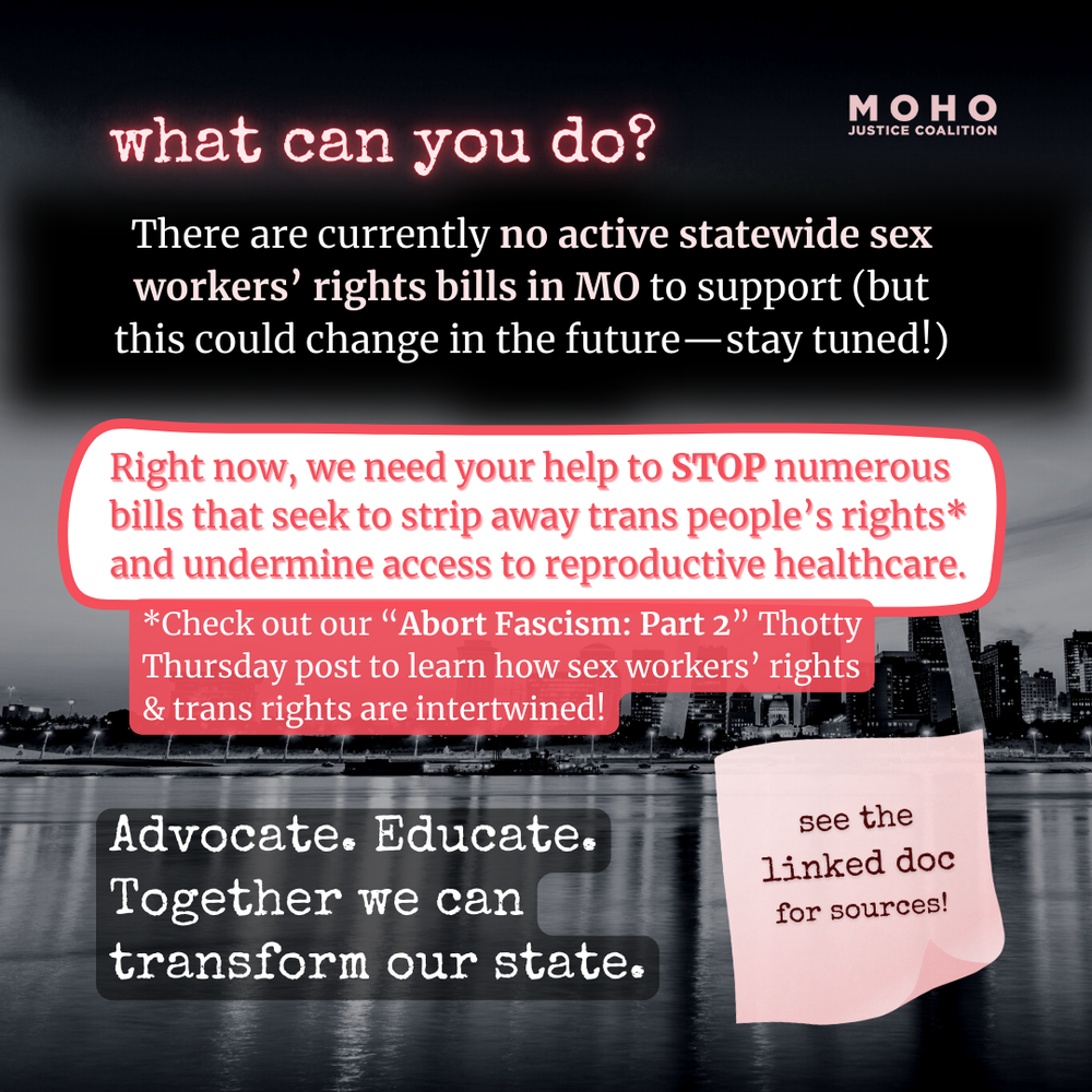  Image text: what can you do? There are currently no active statewide sex workers' rights bills in Missouri to support (but this could change in the future; stay tuned!) Right now, we need your help to STOP numerous bills that seek to strip away tran