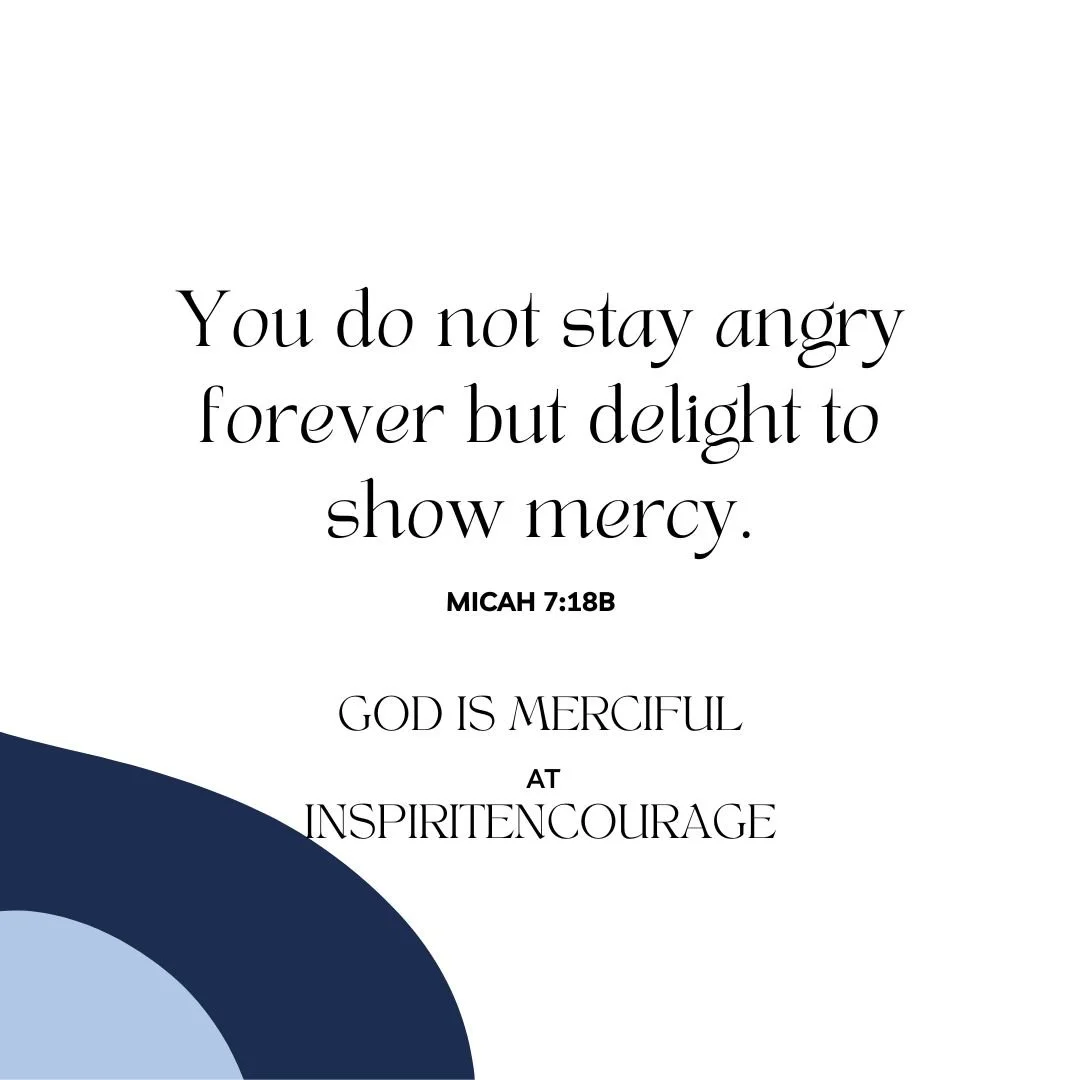 Micah 7:18b You do not stay angry forever but delight to show mercy.