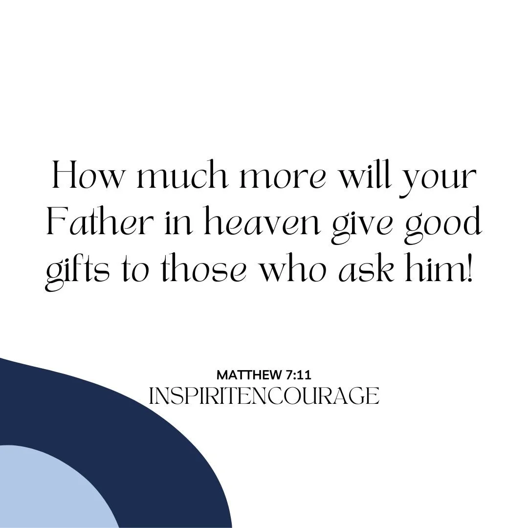 how much more will your father in heaven give you good gifts. matt 7:11