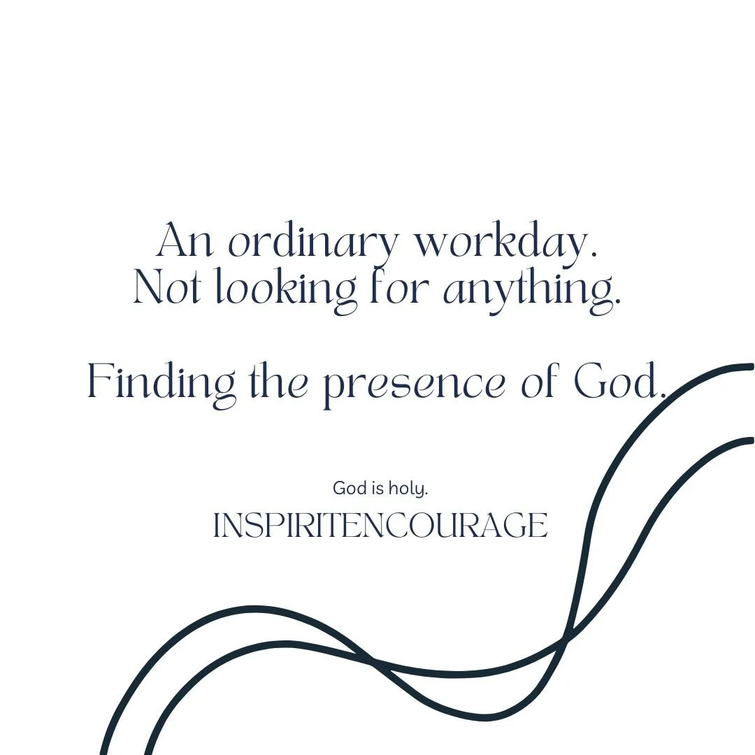 An ordinary workday. not looking for anything. Finding the presence of God.