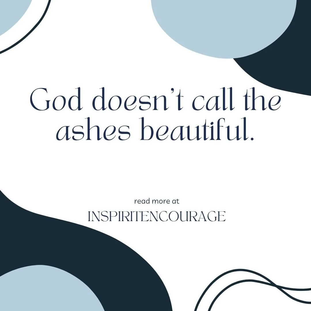 God doesn't call ashes beautiful