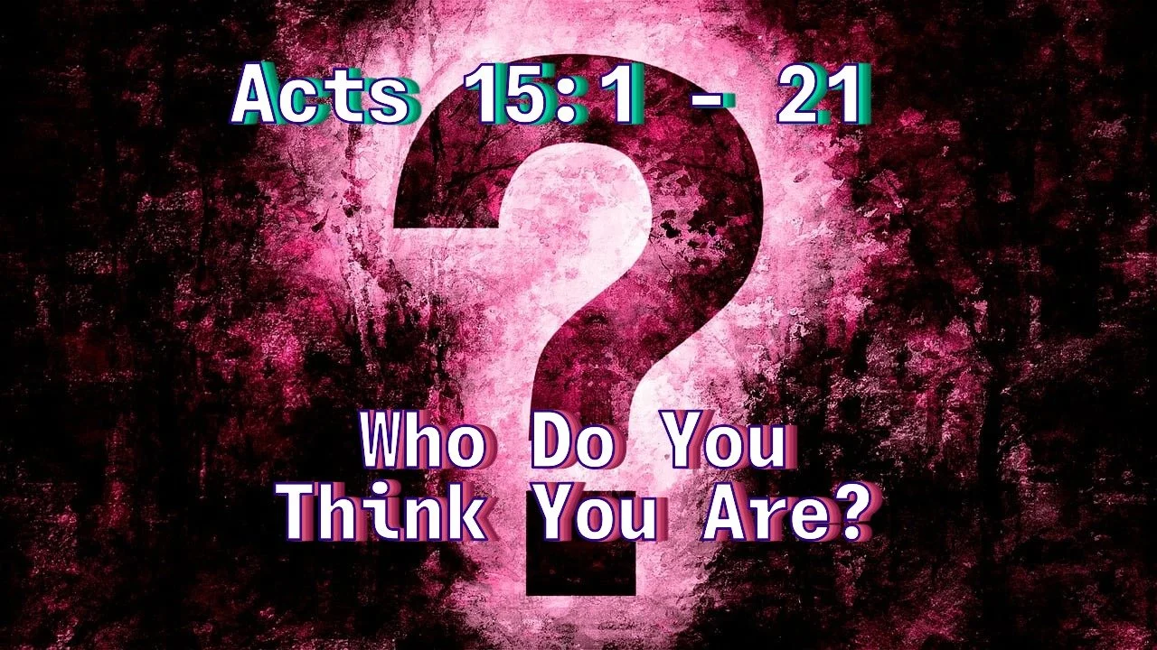 Acts 15:1-21 Who do you Think You Are? 