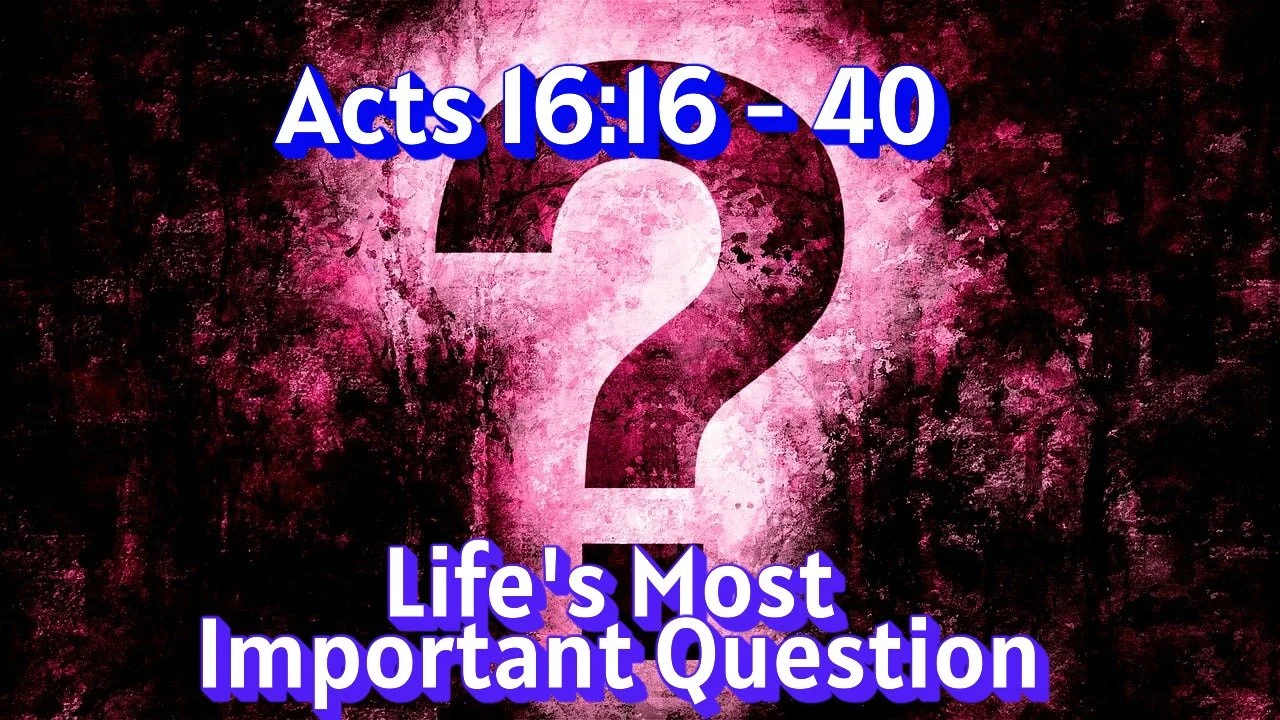 Acts 16:16 - 40  Life’s Important question
