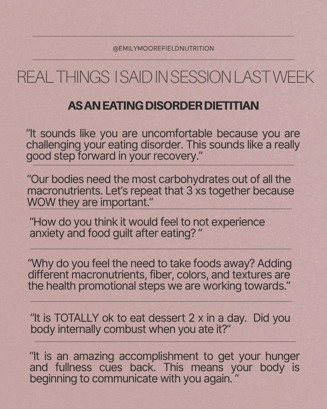 Here is the inside scoop on things I said last week in session to my clients behind closed doors as an eating disorder dietitian. 

Full transparency, this work is not always comfortable. It can be difficult to rewire the brain, challenge old beliefs