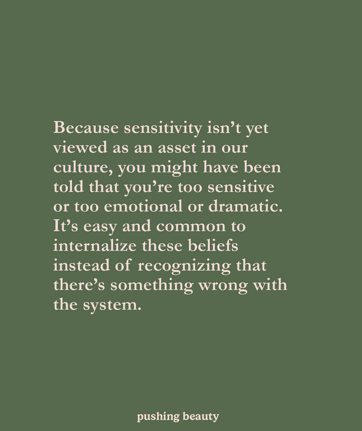 Because sensitivity isn&rsquo;t yet viewed as an asset in our culture, you might have been told that you&rsquo;re too sensitive or too emotional or dramatic. It&rsquo;s easy and common to internalize these beliefs instead of recognizing that there&rs