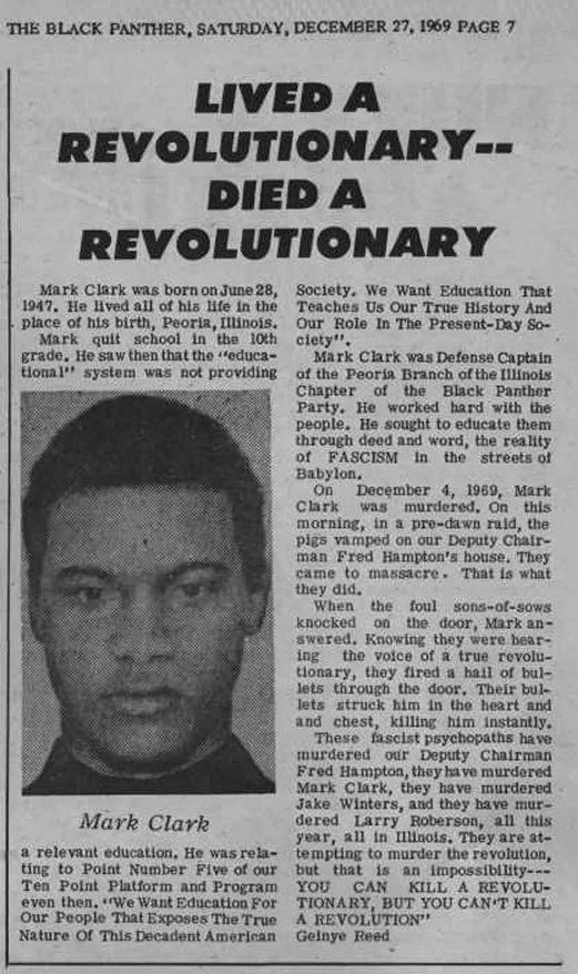 The December 27, 1969, issue of The Black Panther newspaper includes an obituary for Mark Clark. Like Fred Hampton, Mark was in the NAACP before joining the Black Panther Party. Mark was Defense Captain and leader of the Peoria branch of the Illinois