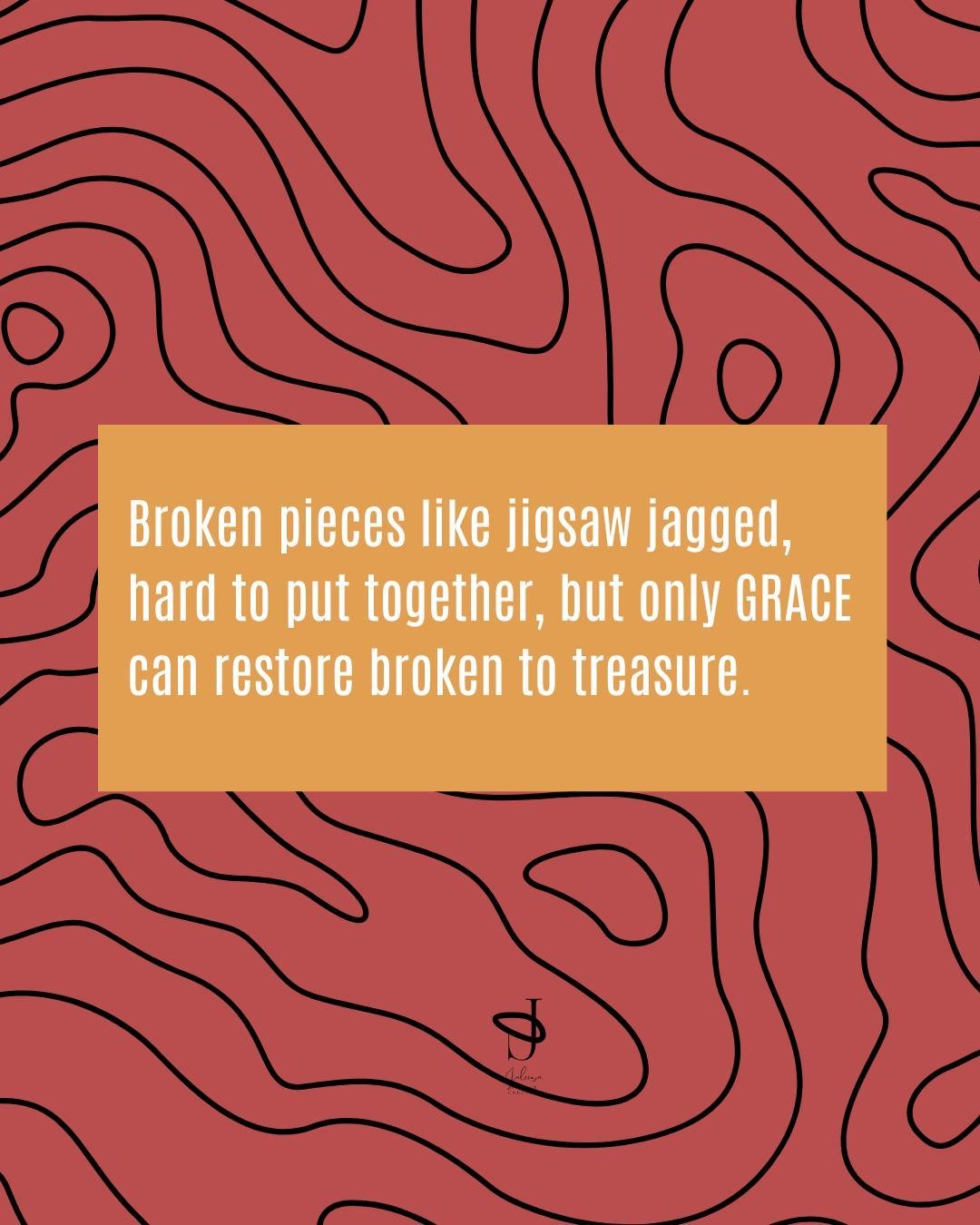 Have you ever felt like you're missing a piece of your heart?  Guess what, you're still wonderfully made. Peace has escaped and you long for the freeness you once had. Let GRACE restore those broken pieces to a beautifully renewed masterpiece. 

When
