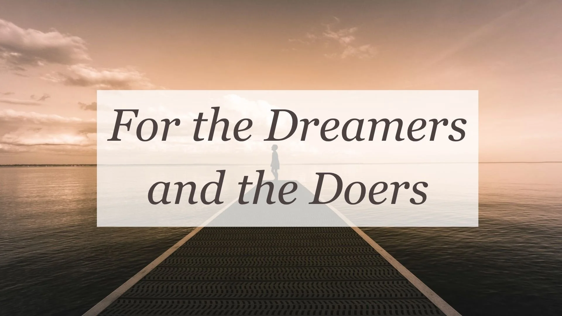 For the Dreamers and the Doers