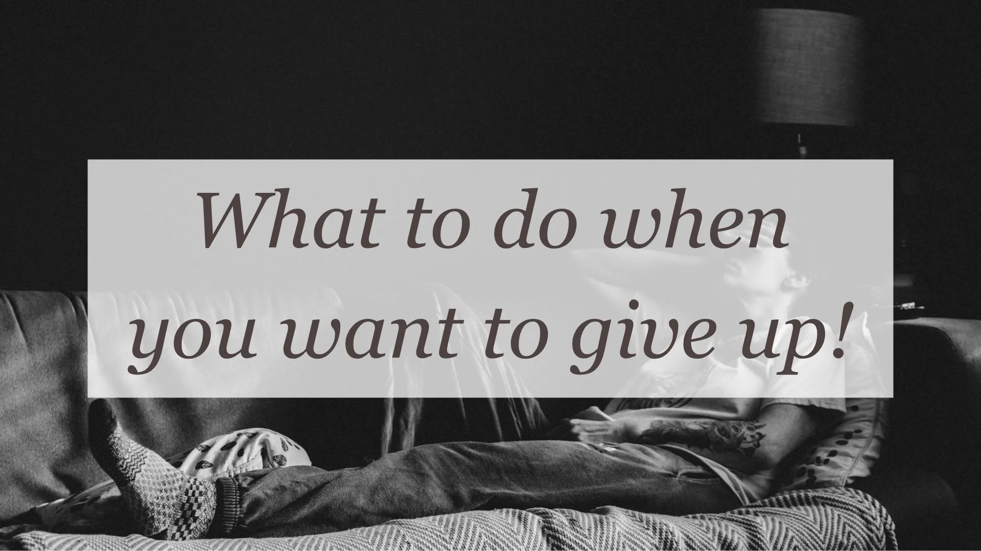 What to do when you want to give up!