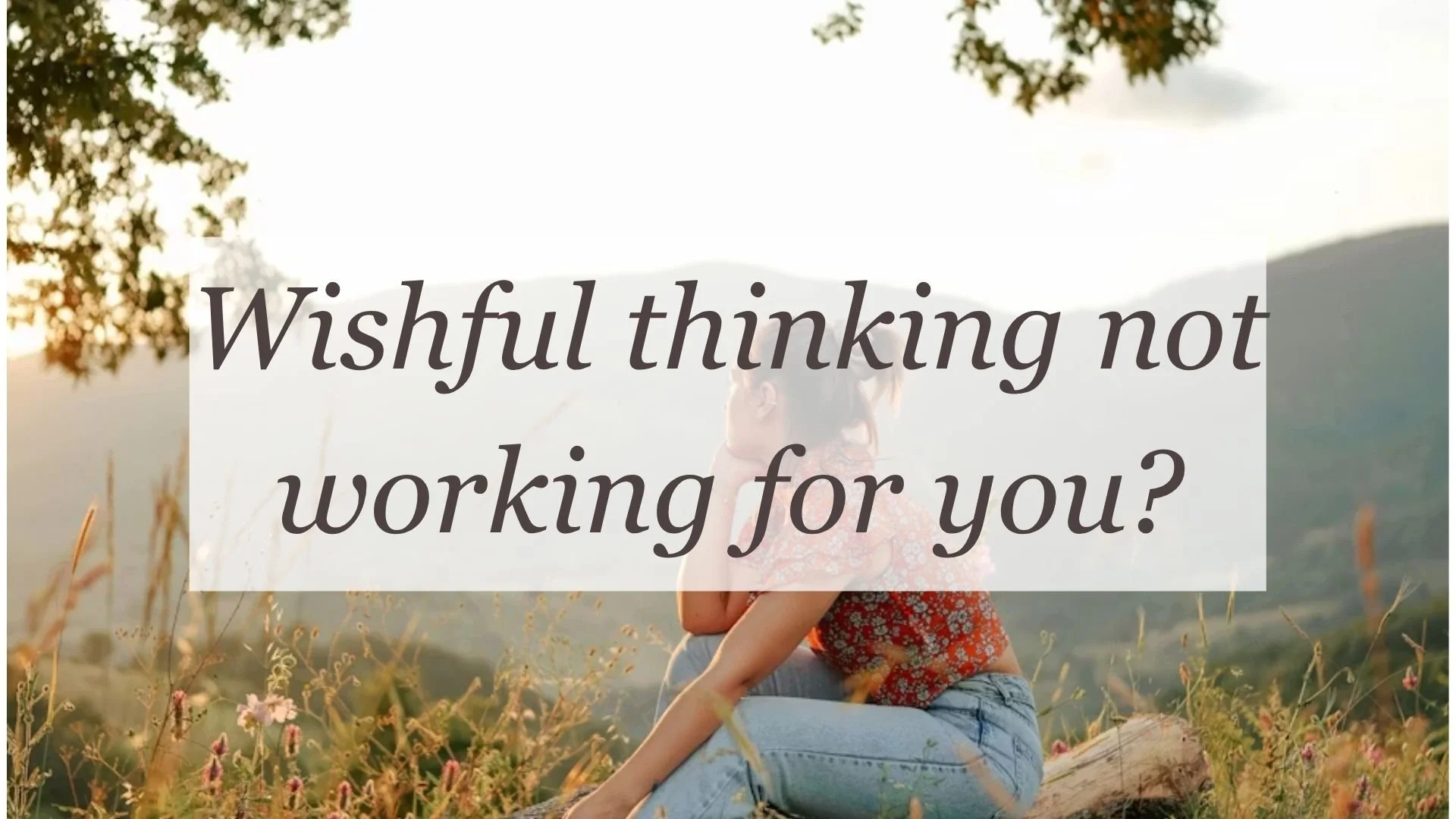 Wishful thinking not working for you?