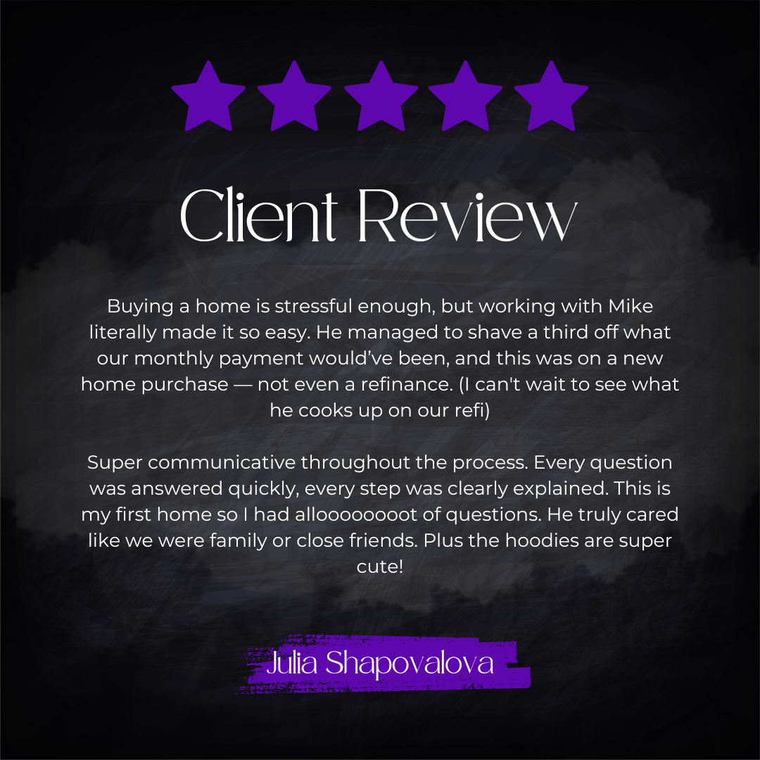 5-star client review from Julia Shapovalova: Buying a home is stressful enough, but working with Mike literally made it so easy. He managed to shave a third off what our monthly payment would have been, and this was on a new home purchase — not even 