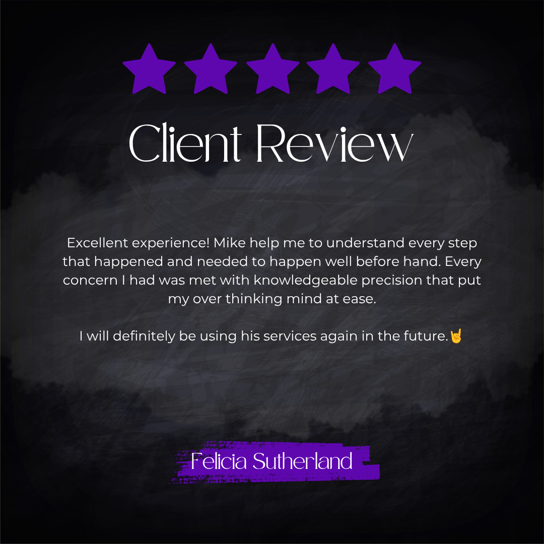 5-star client review from Felicia Sutherland: Excellent experience! Mike helped me to understand every step that happened and needed to happen well before hand. Every concern I had was met with knowledgeable precision that put my over thinking mind a