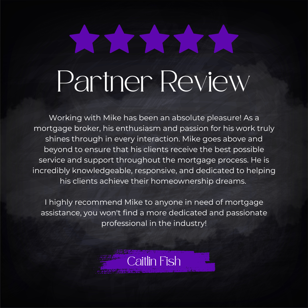 5-star partner review from Caitlin Fish: Working with Mike has been an absolute pleasure! As a mortgage broker, his enthusiasm and passion for his work truly shines through in every interaction. Mike goes above and beyond to ensure that his clients r