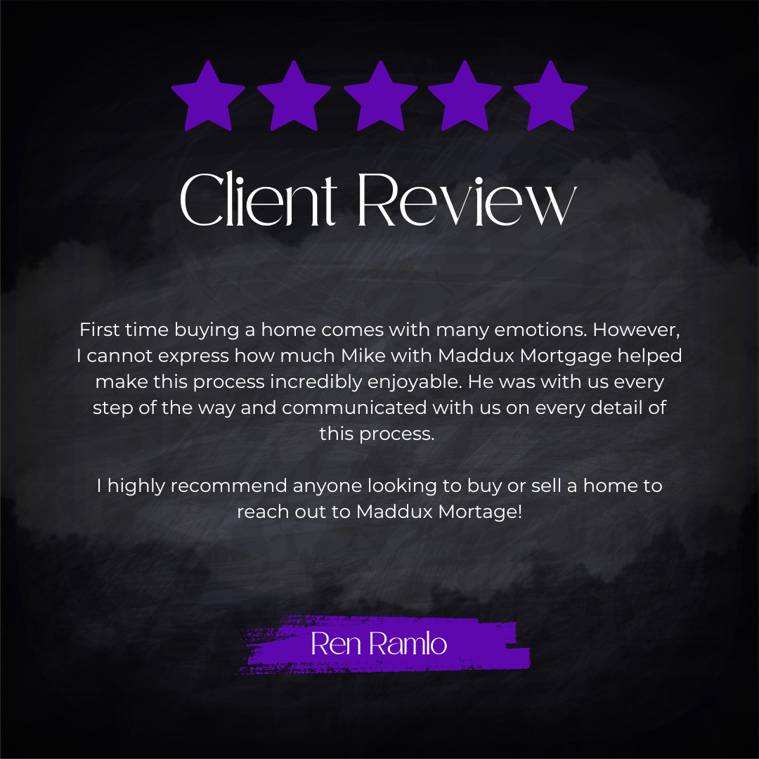 5-star client review from Ren Ramlo: First time buying a home comes with many emotions. However, I cannot express how much Mike with Maddux Mortgage helped make this process incredibly enjoyable. He was with us every step of the way and communicated 