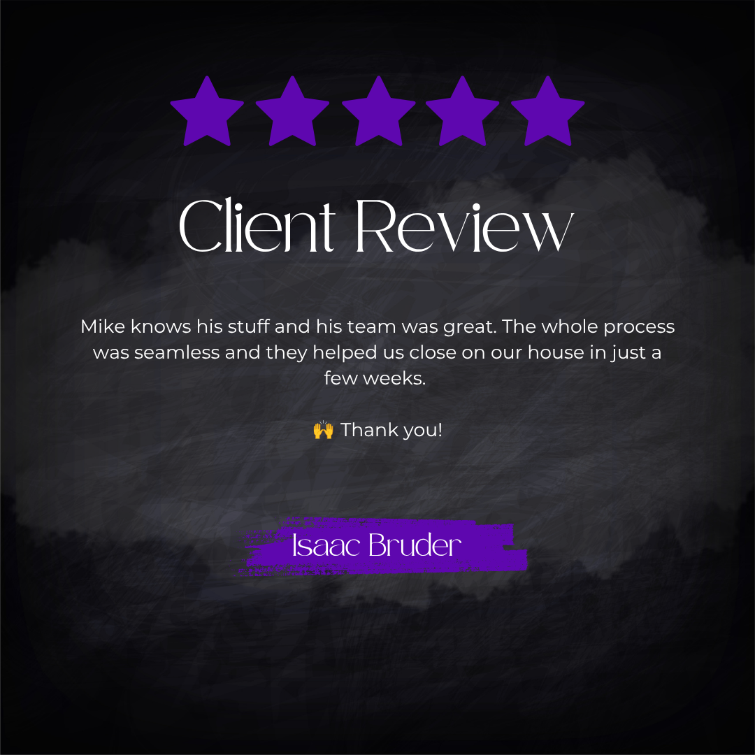 5-star client review from Isaac Bruder: Mike knows his stuff and his team was great. The whole process was seamless and they helped us close on our house in just a few weeks. 🙌 Thank you!