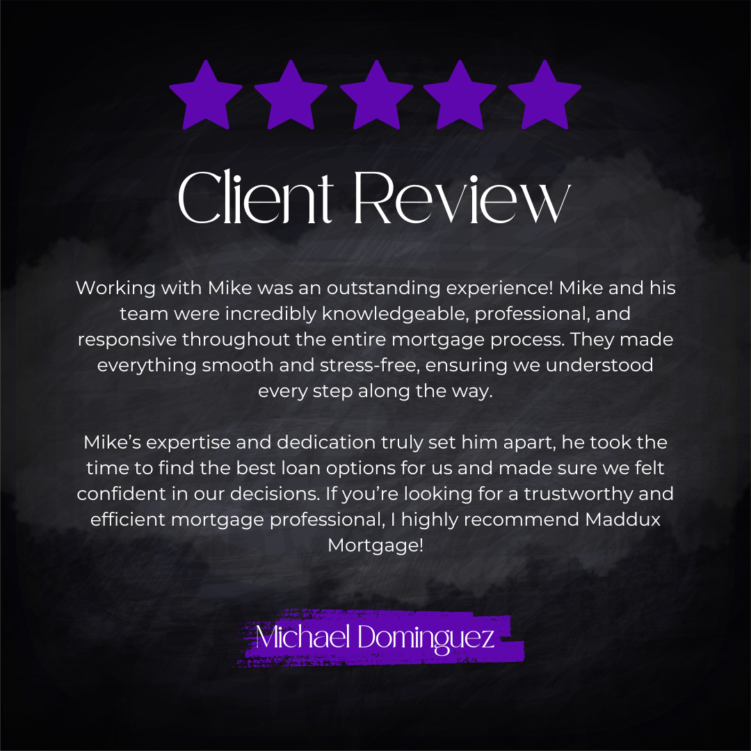 5-star client review from Michael Dominguez: Working with Mike was an outstanding experience! Mike and his team were incredibly knowledgeable, professional, and responsive throughout the entire mortgage process. They made everything smooth and stress
