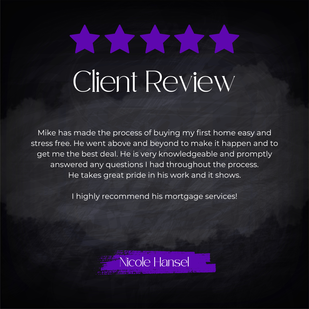 5-star client review from Nicole Hansel: Mike has made the process of buying my first home easy and stress free. He went above and beyond to make it happen and to get me the best deal. He is very knowledgeable and promptly answered any questions I ha