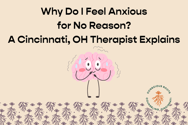 Why Do I Feel Anxious for No Reason? A Cincinnati, OH Therapist Explains