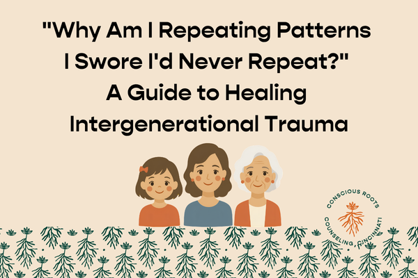 "Why Am I Repeating Patterns I Swore I'd Never Repeat?" A Guide to Healing Intergenerational Trauma