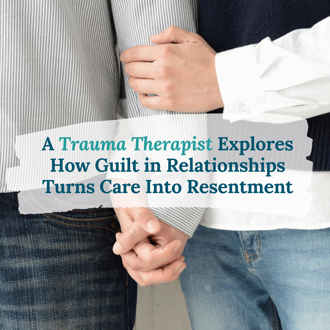 A Trauma Therapist Explores How Guilt in Relationships Turns Care Into Resentment