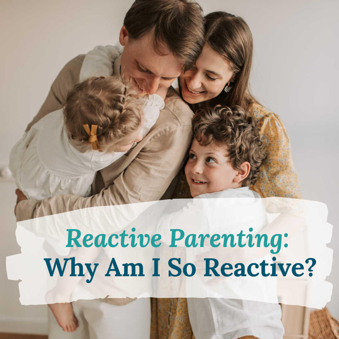Reactive Parenting: Why Am I So Reactive?
