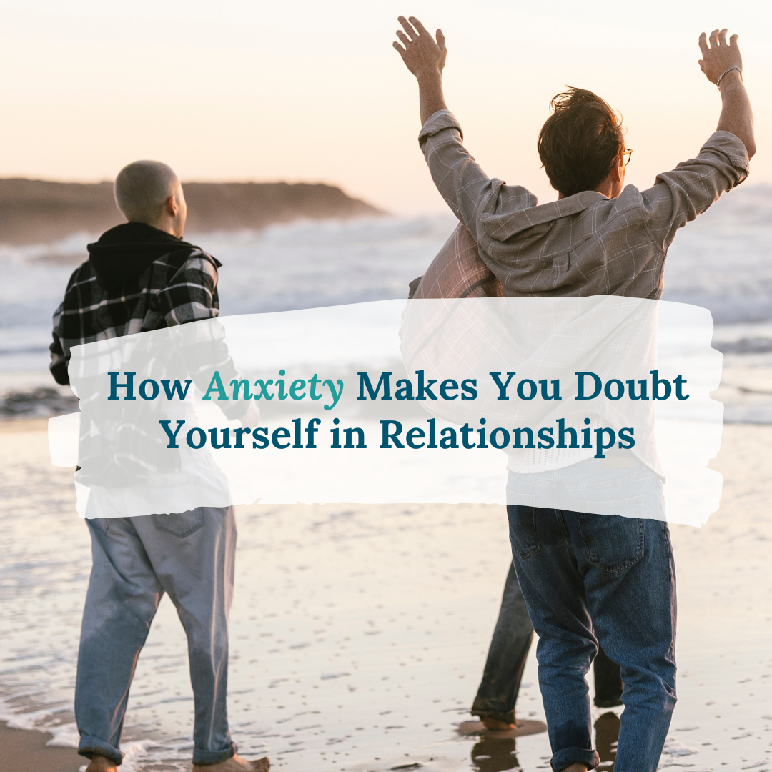 How Anxiety Makes You Doubt Yourself in Relationships
