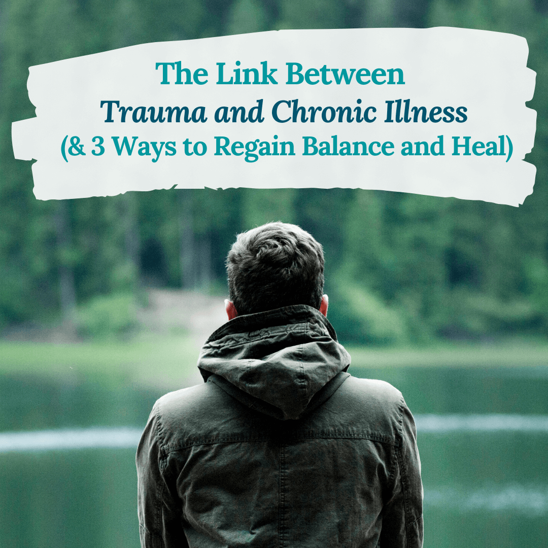 The Link Between Trauma and Chronic Illness (& 3 Ways to Regain Balance and Heal)