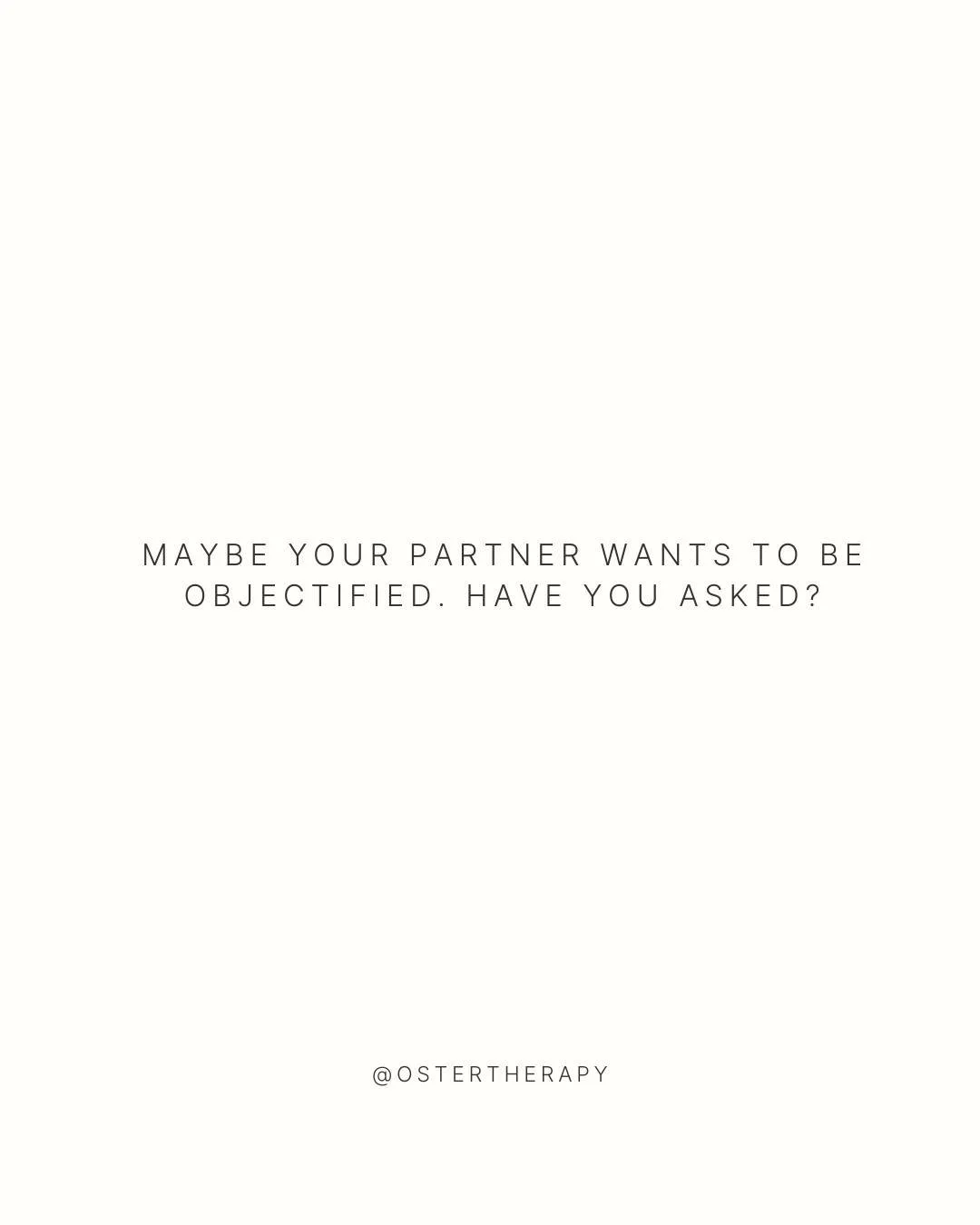 Maybe your partner wants to be objectified. Have you asked?
Desire and boundaries look different for everyone, and communication is key.
Opening the conversation creates space for consent, exploration, and deeper connection.